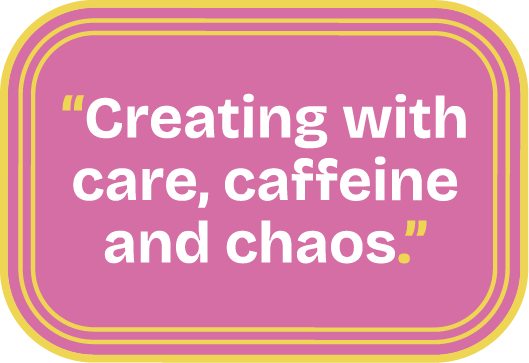 A pink rectangle with rounded corners and yellow borders contains the white text: “Creating with care, caffeine and chaos.”.