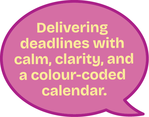 A pink speech bubble with yellow text that reads: "Delivering deadlines with calm, clarity, and a colour-coded calendar.